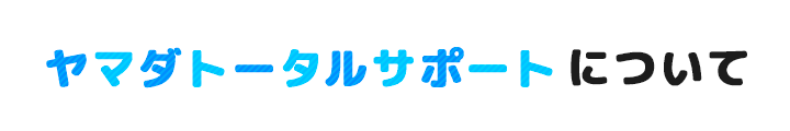 ヤマダトータルサポートについて